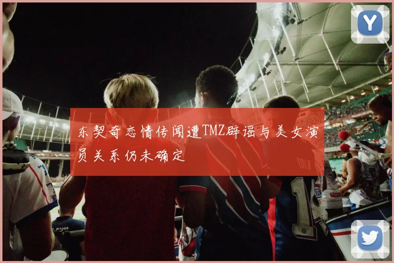 东契奇恋情传闻遭TMZ辟谣与美女演员关系仍未确定
