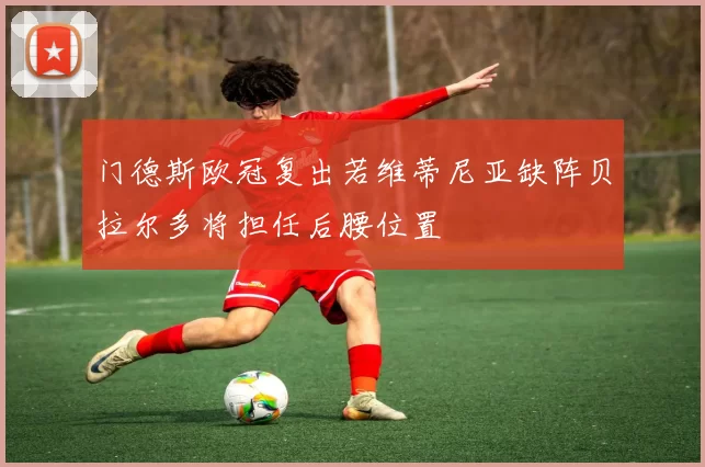 门德斯欧冠复出若维蒂尼亚缺阵贝拉尔多将担任后腰位置