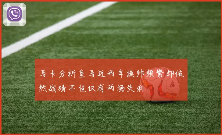 马卡分析皇马近两年换帅频繁却依然战绩不佳仅有两场失利
