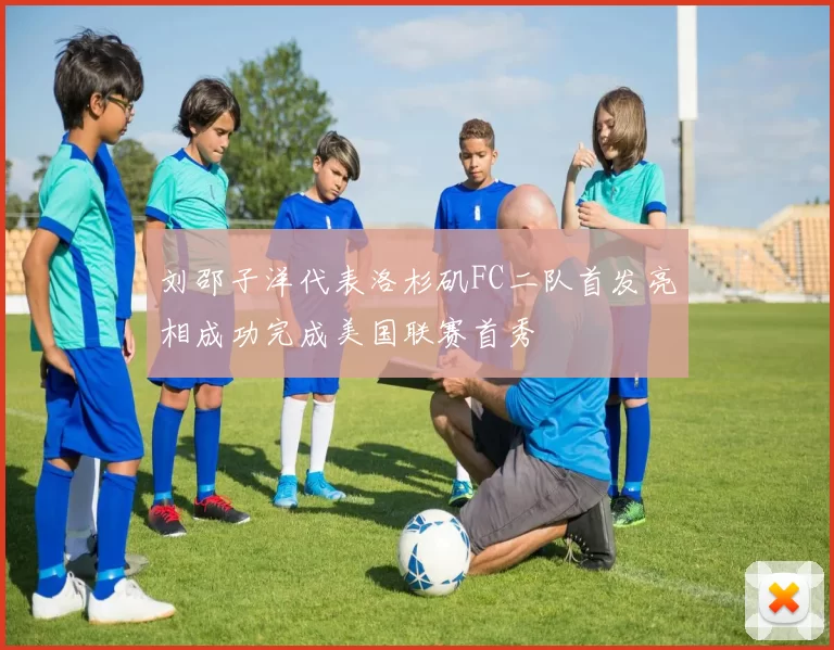刘邵子洋代表洛杉矶FC二队首发亮相成功完成美国联赛首秀