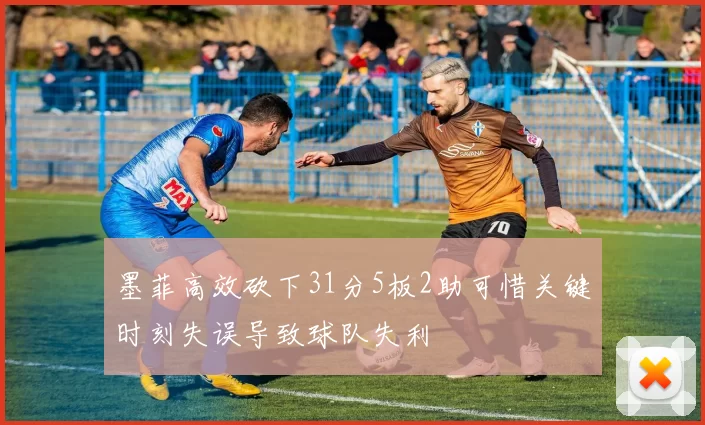 墨菲高效砍下31分5板2助可惜关键时刻失误导致球队失利
