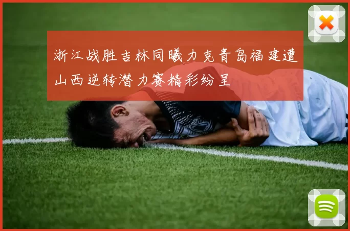 浙江战胜吉林同曦力克青岛福建遭山西逆转潜力赛精彩纷呈