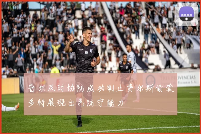 普尔及时协防成功制止费尔斯偷袭多特展现出色防守能力