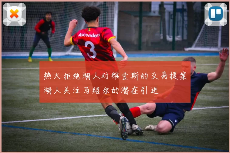 热火拒绝湖人对维金斯的交易提案湖人关注马绍尔的潜在引进