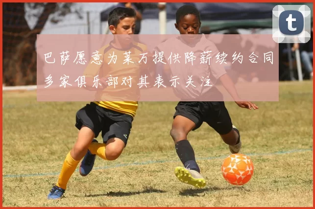 巴萨愿意为莱万提供降薪续约合同多家俱乐部对其表示关注