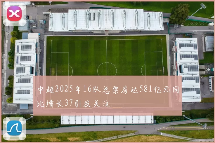 中超2025年16队总票房达581亿元同比增长37引发关注