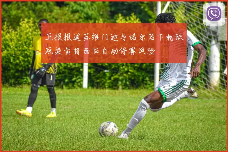 卫报报道苏维门迪与诺尔若下轮欧冠染黄将面临自动停赛风险